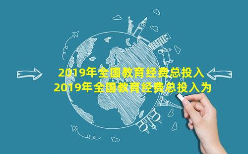 2019年全国教育经费总投入 2019年全国教育经费总投入为50178.1,比上年增长